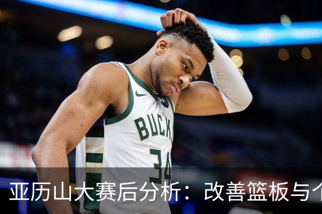 亚历山大赛后分析：改善篮板与个人表现对于球队至关重要